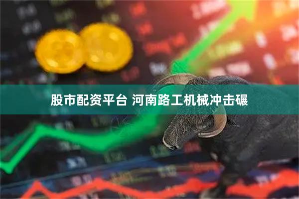 股市配资平台 河南路工机械冲击碾
