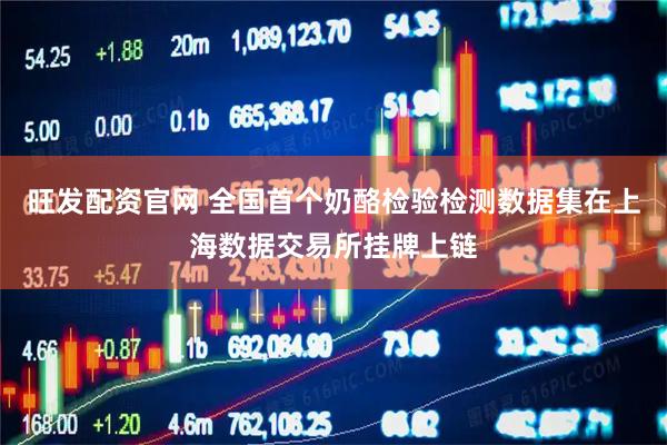 旺发配资官网 全国首个奶酪检验检测数据集在上海数据交易所挂牌上链