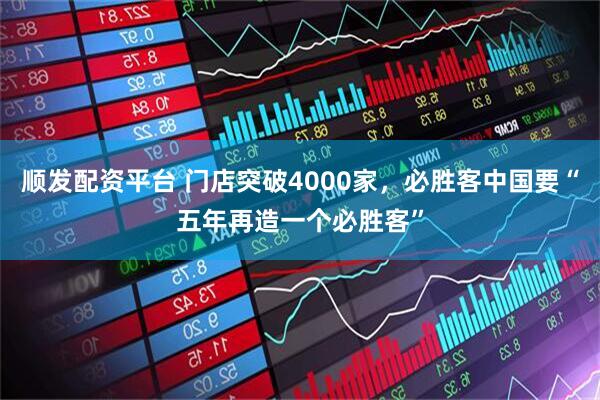 顺发配资平台 门店突破4000家，必胜客中国要“五年再造一个必胜客”
