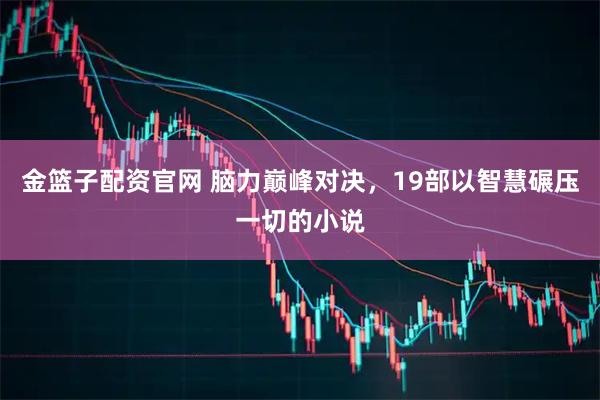 金篮子配资官网 脑力巅峰对决，19部以智慧碾压一切的小说