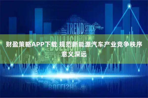 财盈策略APP下载 规范新能源汽车产业竞争秩序意义深远
