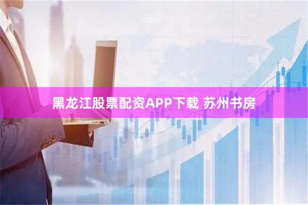 黑龙江股票配资APP下载 苏州书房