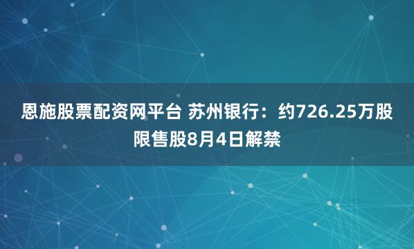 恩施股票配资网平台 苏州银行：约726.25万股限售股8月4日解禁