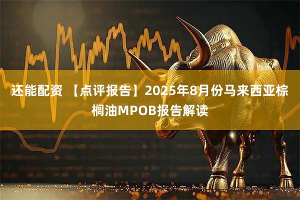 还能配资 【点评报告】2025年8月份马来西亚棕榈油MPOB报告解读